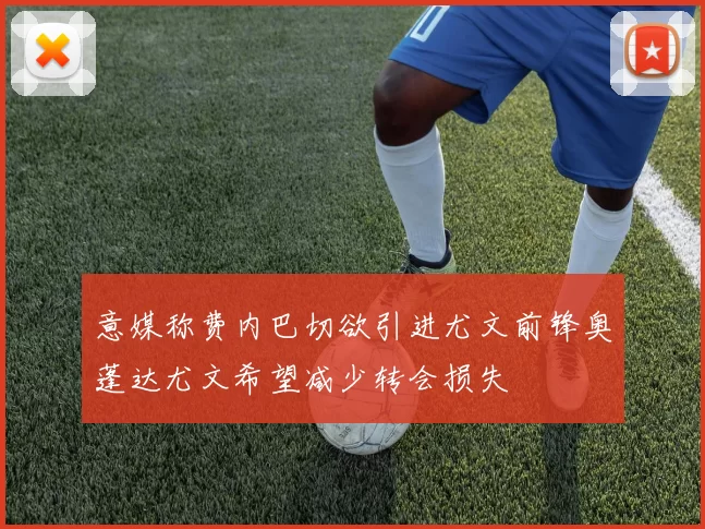 意媒称费内巴切欲引进尤文前锋奥蓬达尤文希望减少转会损失