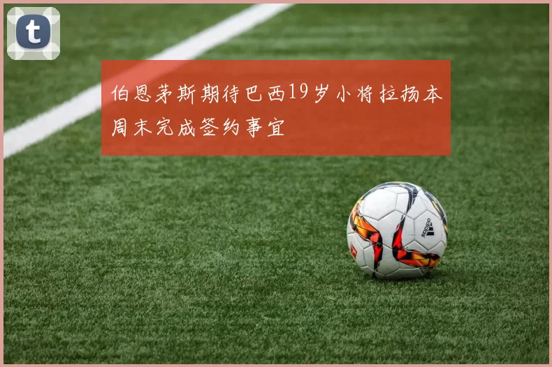 伯恩茅斯期待巴西19岁小将拉扬本周末完成签约事宜