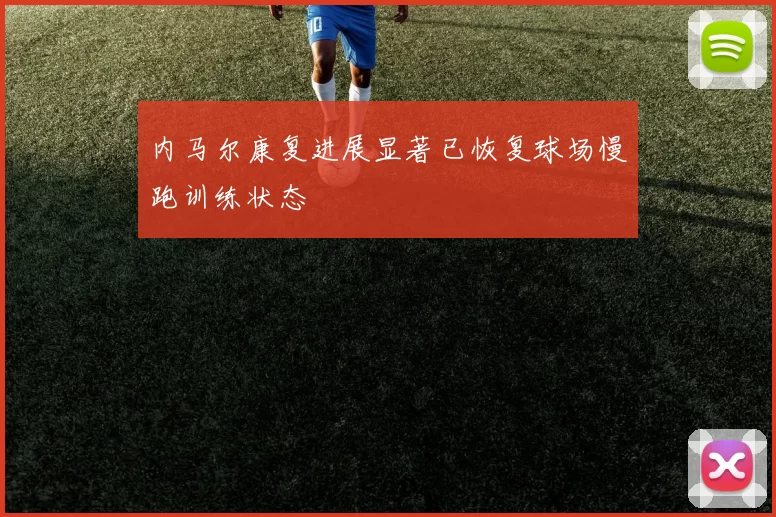 内马尔康复进展显著已恢复球场慢跑训练状态