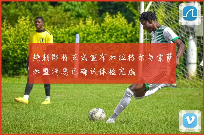 热刺即将正式宣布加拉格尔与索萨加盟消息已确认体检完成