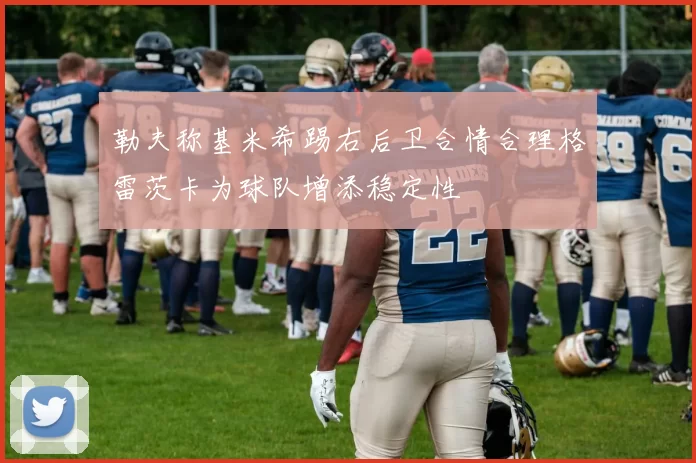 勒夫称基米希踢右后卫合情合理格雷茨卡为球队增添稳定性