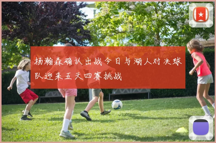 杨瀚森确认出战今日与湖人对决球队迎来五天四赛挑战